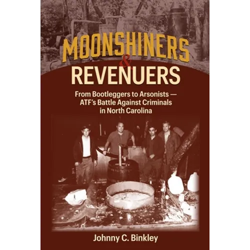 Moonshiners & Revenuers: From Bootleggers to Arsonists - Atf's Battle Against Criminals in North Carolina - Hardcover