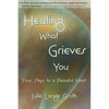 Healing What Grieves You: Four Steps to a Peaceful Heart - Paperback