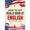 How to Get Really Good at English: Learn English to Fluency and Beyond - Paperback