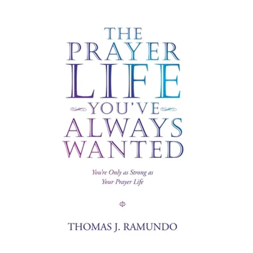 The Prayer Life You'Ve Always Wanted: You'Re Only as Strong as Your Prayer Life - Hardcover