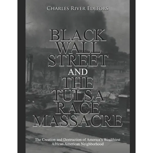 Black Wall Street and the Tulsa Race Massacre: The Creation and Destruction of America's Wealthiest African American Neighborhood - Paperback
