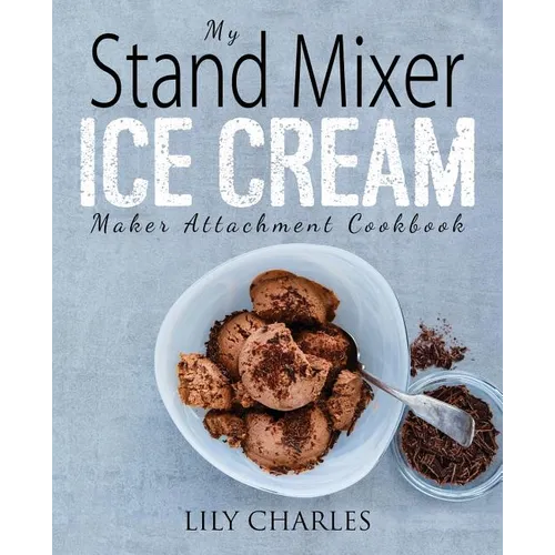 My Stand Mixer Ice Cream Maker Attachment Cookbook: 100 Deliciously Simple Homemade Recipes Using Your 2 Quart Stand Mixer Attachment for Frozen Fun - Paperback
