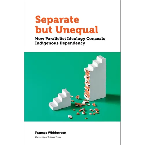 Separate But Unequal: How Parallelist Ideology Conceals Indigenous Dependency - Paperback