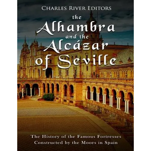 The Alhambra and the Alcázar of Seville: The History of the Famous Fortresses Constructed by the Moors in Spain - Paperback