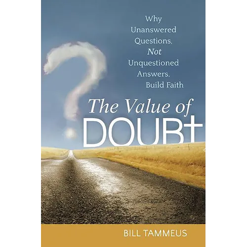 The Value of Doubt: Why Unanswered Questions, Not Unquestioned Answers, Build Faith - Paperback