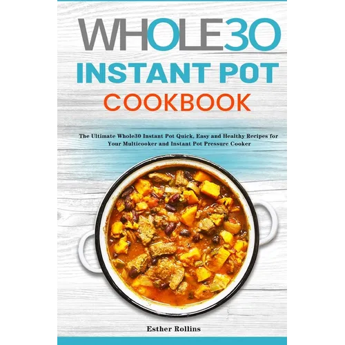 The Whole30 Instant Pot Cookbook: The Ultimate Whole30 Instant Pot Quick, Easy and Healthy Recipes for Your Multicooker and Instant Pot Pressure Cooke - Paperback