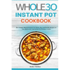 The Whole30 Instant Pot Cookbook: The Ultimate Whole30 Instant Pot Quick, Easy and Healthy Recipes for Your Multicooker and Instant Pot Pressure Cooke - Paperback