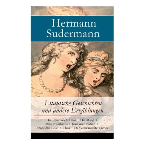 Litauische Geschichten und andere Erzählungen: Die Reise nach Tilsit + Die Magd + Miks Bumbullis + Jons und Erdme + Fröhliche Leut' + Thea + Der verwa - Paperback