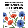 How To Draw & Paint Botanicals + Flowers: A Step-by-Step Guide To Illustration & Gouache Painting - Paperback
