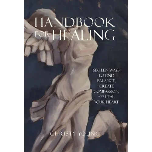 Handbook for Healing: Sixteen Ways to Find Balance, Create Compassion, and Heal Your Heart - Hardcover