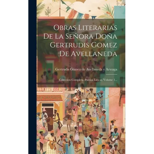 Obras Literarias De La Señora Doña Gertrudis Gomez De Avellaneda: Coleccion Completa. Poesias Liricas, Volume 1... - Hardcover