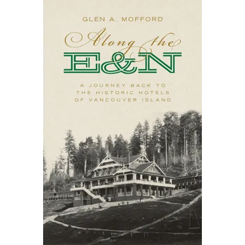 Along the E&n: A Journey Back to the Historic Hotels of Vancouver Island - Paperback