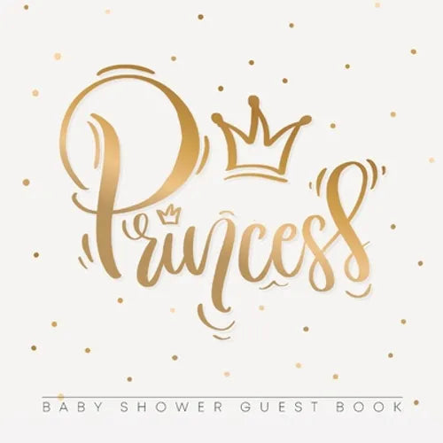 Princess: An Elegant Baby Shower Guest Book with a Minimalist Gold Crown Theme - Includes Sign-In, Wishes for Baby, Gift Log & Keepsake Pages - Paperb - Paperback
