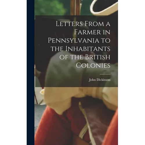 Letters From a Farmer in Pennsylvania to the Inhabitants of the British Colonies - Hardcover