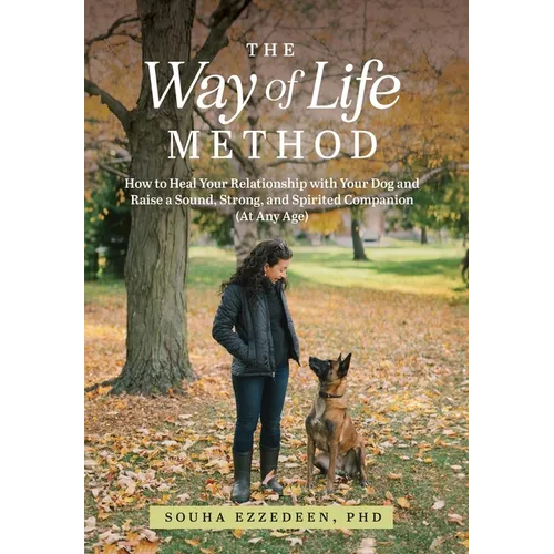 The Way of Life Method: How to Heal Your Relationship with Your Dog and Raise a Sound, Strong, and Spirited Companion (At Any Age) - Hardcover