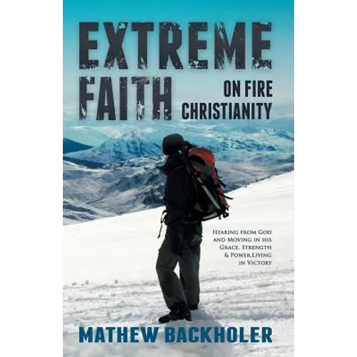 Extreme Faith, on Fire Christianity: Hearing from God and Moving in His Grace, Strength & Power, Living in Victory - Paperback