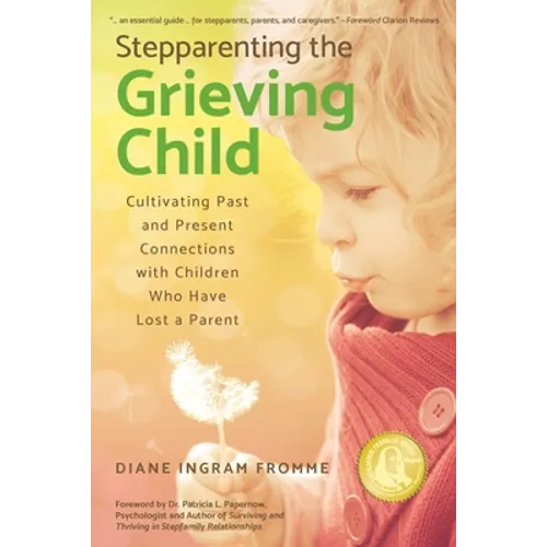 Stepparenting the Grieving Child: Cultivating Past and Present Connections with Children Who Have Lost a Parent - Paperback