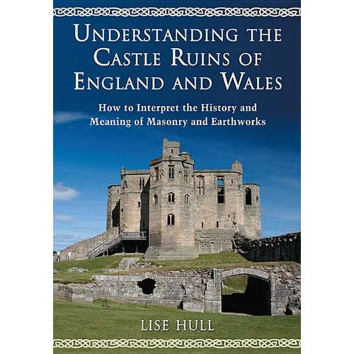 Understanding the Castle Ruins of England and Wales: How to Interpret the History and Meaning of Masonry and Earthworks - Paperback