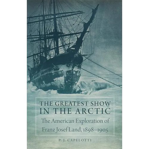The Greatest Show in the Arctic: The American Exploration of Franz Josef Land, 1898-1905 Volume 82 - Hardcover