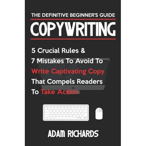 Copywriting: The Definitive Beginner's Guide: 5 Crucial Rules & 7 Mistakes to Avoid to Write Captivating Copy That Compels Readers to Take Action - Paperback