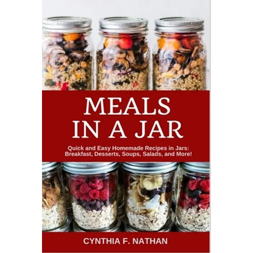 Meals in a Jar: Quick and Easy Homemade Recipes in Jars: Breakfast, Desserts, Soups, Salads, and More! - Paperback