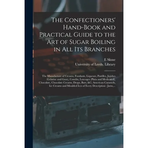 The Confectioners' Hand-book and Practical Guide to the Art of Sugar Boiling in All Its Branches: the Manufacture of Creams, Fondants, Liqueurs, Pasti - Paperback