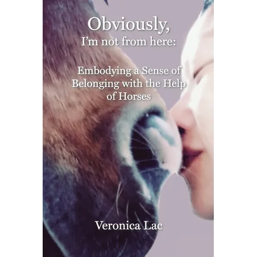 Obviously, I'm Not from Here: Embodying a Sense of Belonging with the Help of Horses - Paperback