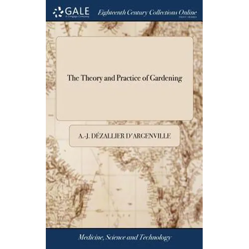 The Theory and Practice of Gardening: Wherein is Fully Handled all That Relates to Fine Gardens, ... Containing Divers Plans, and General Dispositions - Hardcover