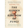 The Hidden Kingdom of Fungi: Exploring the Microscopic World in Our Forests, Homes, and Bodies - Paperback