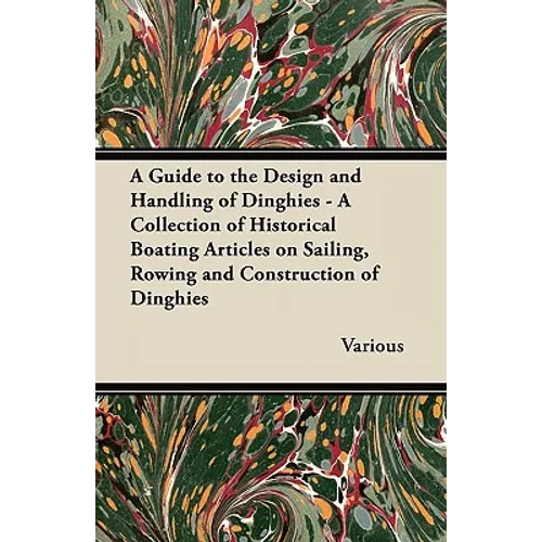 A Guide to the Design and Handling of Dinghies - A Collection of Historical Boating Articles on Sailing, Rowing and Construction of Dinghies - Paperback