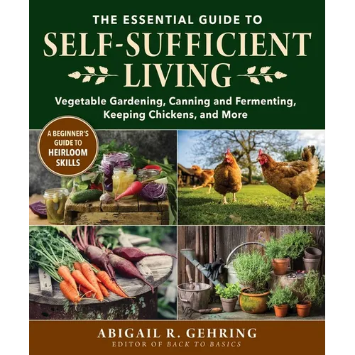 The Essential Guide to Self-Sufficient Living: Vegetable Gardening, Canning and Fermenting, Keeping Chickens, and More - Paperback