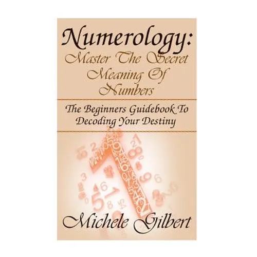 Numerology: Master The Secret Meaning Of Numbers: : The Beginners Guidebook To Decoding Your Destiny - Paperback