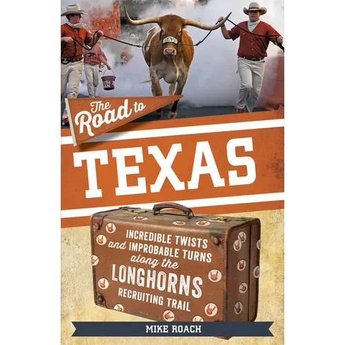 The Road to Texas: Incredible Twists and Improbable Turns Along the Texas Longhorns Recruiting Trail - Paperback