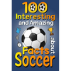 100 Interesting and Amazing Facts about Soccer: The Fun Trivia and Interesting Curiosities Football Facts For Soccer Lovers, Kids Boys & Girls with Fu - Paperback