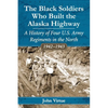The Black Soldiers Who Built the Alaska Highway: A History of Four U.S. Army Regiments in the North, 1942-1943 - Paperback