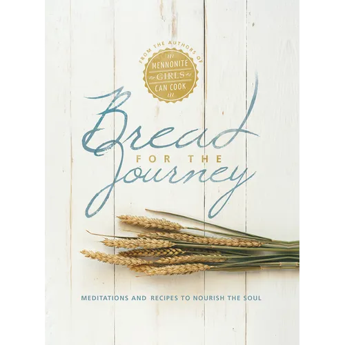 Bread for the Journey: Meditations and Recipes to Nourish the Soul, from the Authors of Mennonite Girls Can Cook - Hardcover