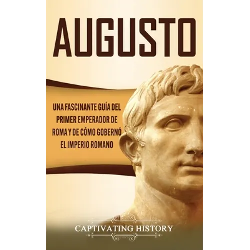 Augusto: Una Fascinante Guía del Primer Emperador de Roma y de Cómo Gobernó el Imperio Romano - Hardcover