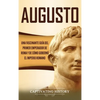 Augusto: Una Fascinante Guía del Primer Emperador de Roma y de Cómo Gobernó el Imperio Romano - Hardcover