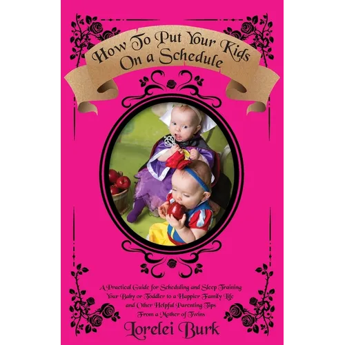 How to Put Your Kids on A Schedule: A Practical Guide for Scheduling and Sleep Training Your Baby or Toddler to A Happier Family Life and Other Helpfu - Paperback