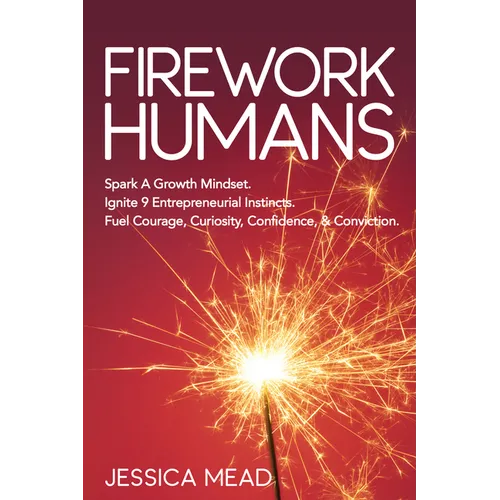 Firework Humans: Spark a Growth Mindset. Ignite 9 Entrepreneurial Instincts. Fuel Courage, Curiosity, Confidence, & Conviction. - Paperback