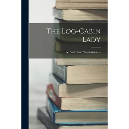 The Log-cabin Lady; an Anonymous Autobiography ... - Paperback