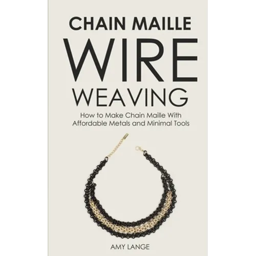 Chain Maille Wire Weaving: How to Make Chain Maille With Affordable Metals and Minimal Tools - Paperback