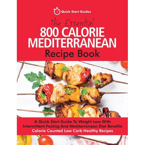 The Essential 800 Calorie Mediterranean Recipe Book: A Quick Start Guide To Weight Loss With Intermittent Fasting And Mediterranean Diet Benefits. Cal - Paperback