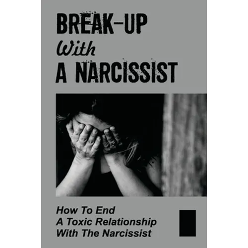 Break-Up With A Narcissist: How To End A Toxic Relationship With The Narcissist: Marry A Narcissist - Paperback