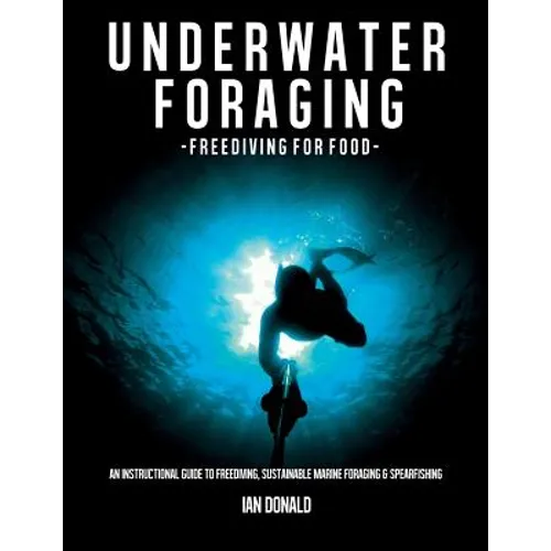 Underwater foraging - Freediving for food: An instructional guide to freediving, sustainable marine foraging and spearfishing - Paperback
