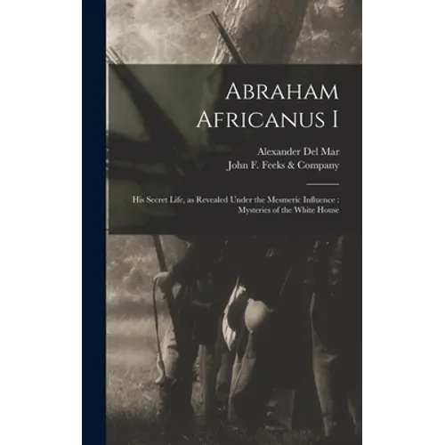 Abraham Africanus I: His Secret Life, as Revealed Under the Mesmeric Influence: Mysteries of the White House - Hardcover