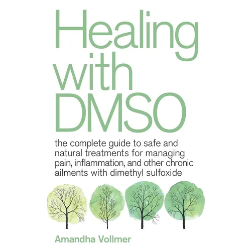 Healing with Dmso: The Complete Guide to Safe and Natural Treatments for Managing Pain, Inflammation, and Other Chronic Ailments with Dimethyl Sulfoxi - Paperback