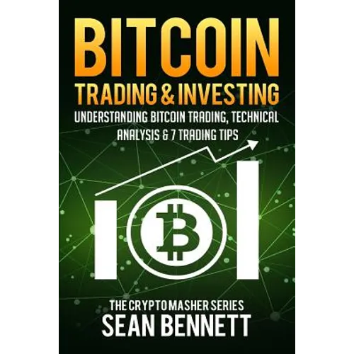 Bitcoin Trading and Investing: Understanding Bitcoin Trading, Technical Analysis & 7 Trading Tips - Paperback