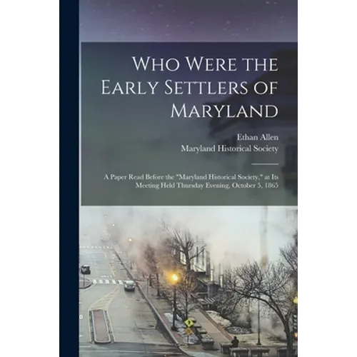 Who Were the Early Settlers of Maryland: a Paper Read Before the "Maryland Historical Society," at Its Meeting Held Thursday Evening, October 5, 1865 - Paperback