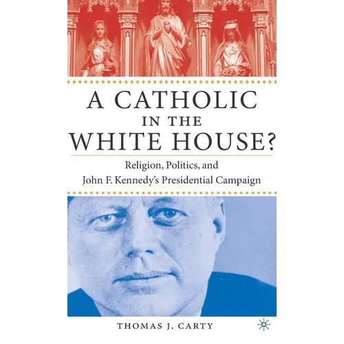 A Catholic in the White House?: Religion, Politics, and John F. Kennedy's Presidential Campaign - Hardcover
